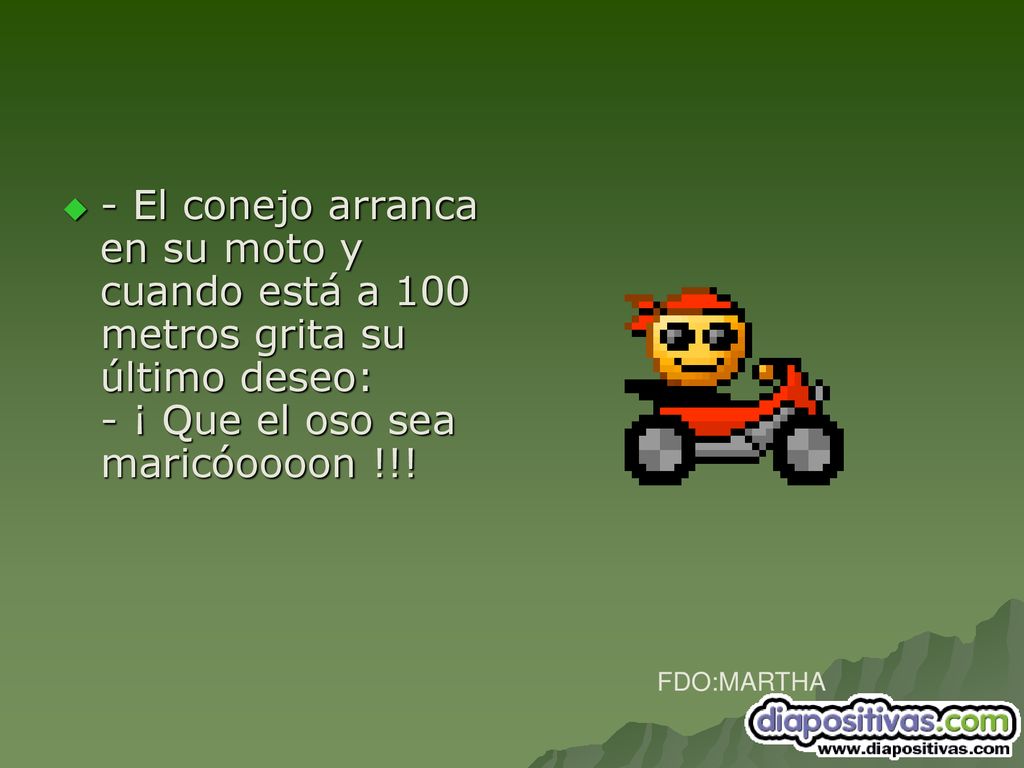 - El conejo arranca en su moto y cuando está a 100 metros grita su último deseo: - ¡ Que el oso sea maricóoooon !!!