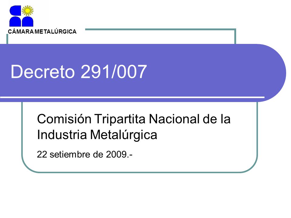 CÁMARA METALÚRGICA Decreto 291/007. Comisión Tripartita Nacional de la Industria Metalúrgica.