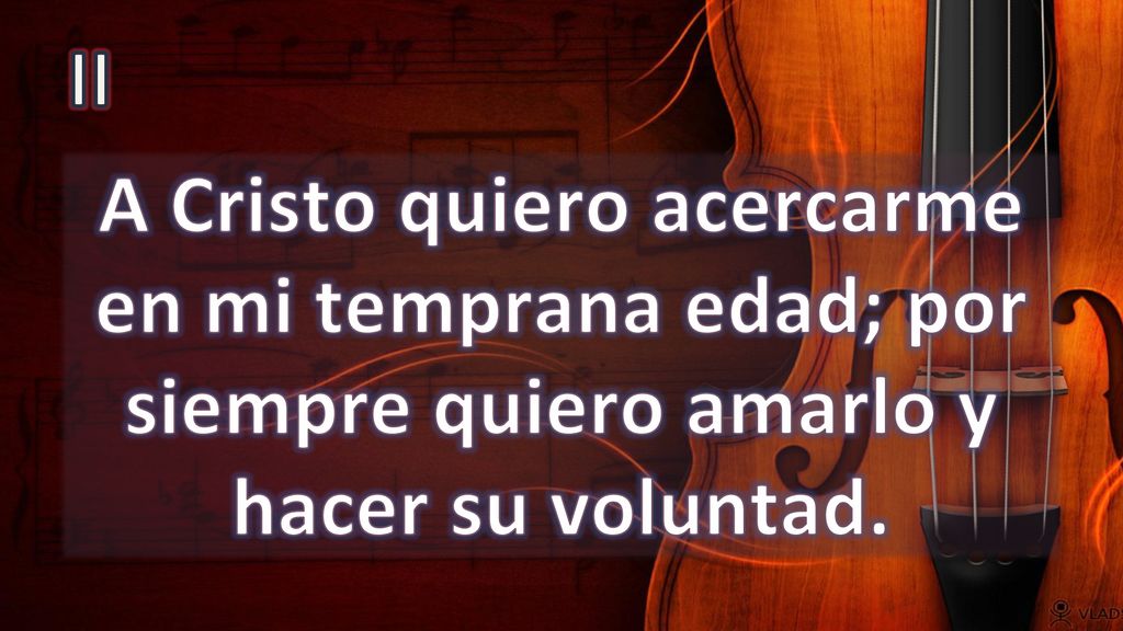 II A Cristo quiero acercarme en mi temprana edad; por siempre quiero amarlo y hacer su voluntad.
