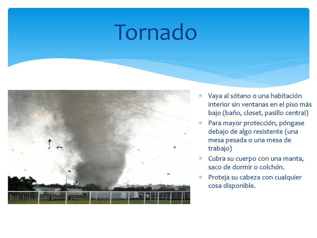 Tornado Vaya al sótano o una habitación interior sin ventanas en el piso más bajo (baño, closet, pasillo central)