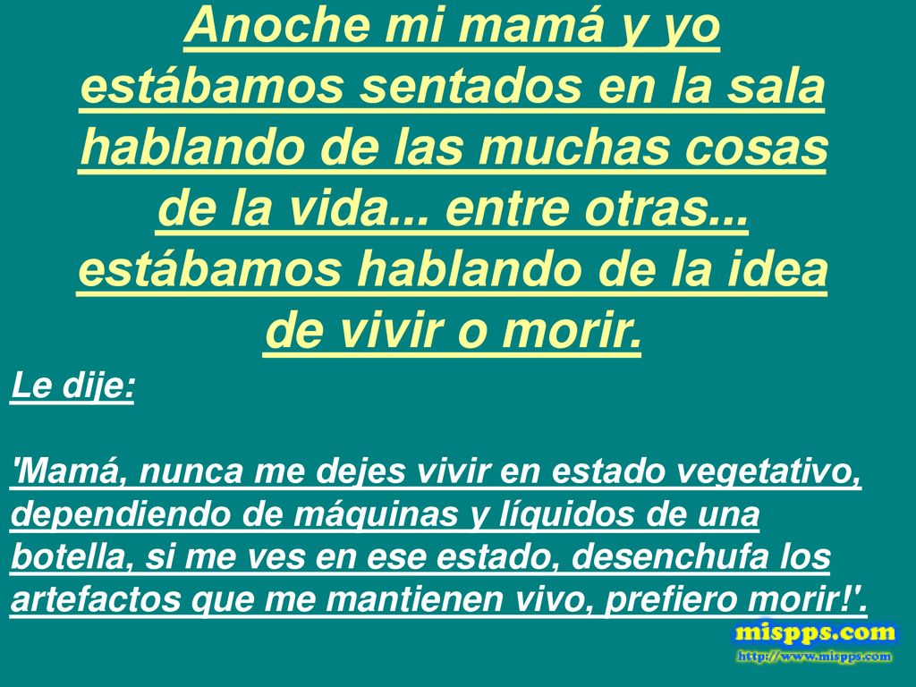 Anoche mi mamá y yo estábamos sentados en la sala hablando de las muchas cosas de la vida... entre otras... estábamos hablando de la idea de vivir o morir.