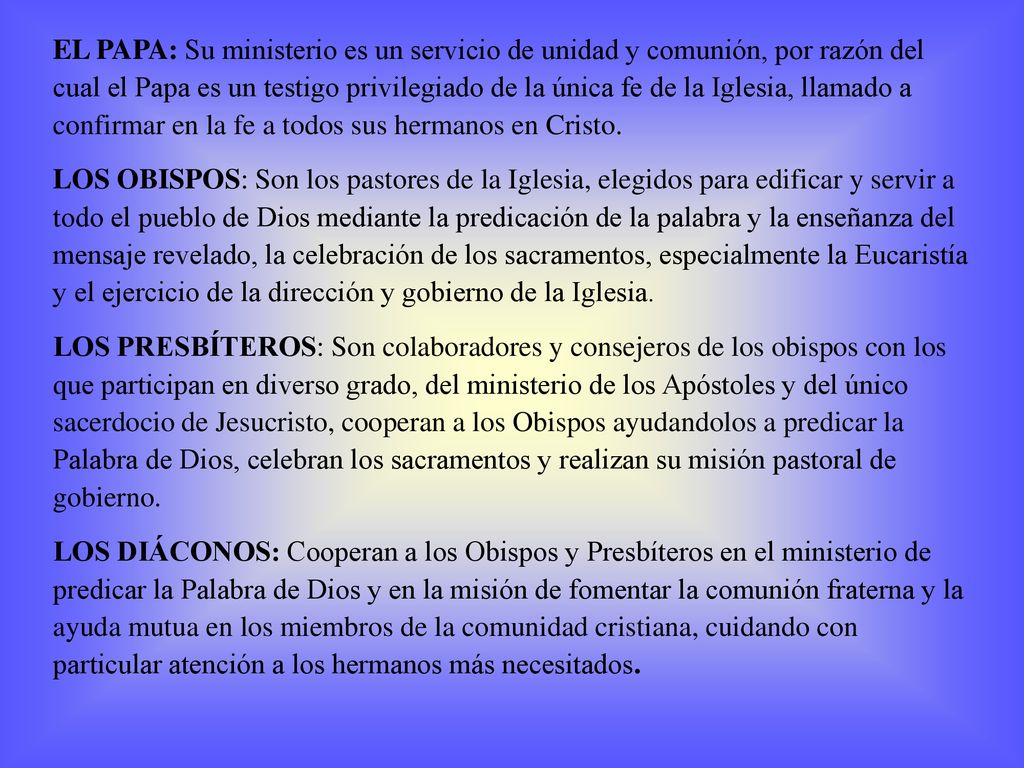 EL PAPA: Su ministerio es un servicio de unidad y comunión, por razón del cual el Papa es un testigo privilegiado de la única fe de la Iglesia, llamado a confirmar en la fe a todos sus hermanos en Cristo.