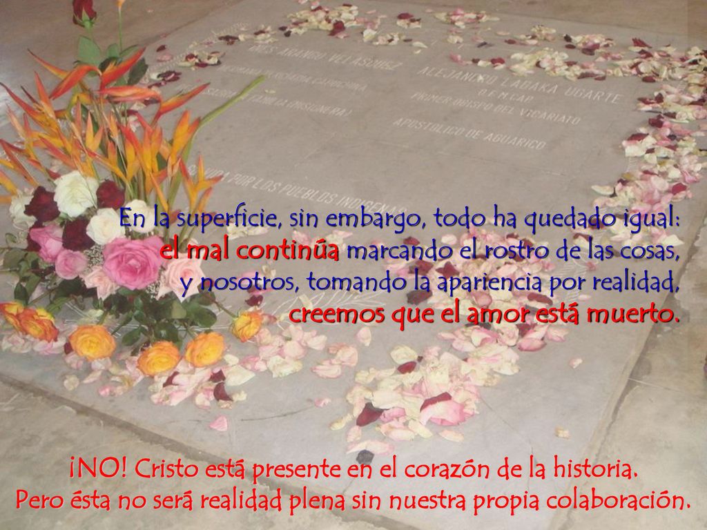 En la superficie, sin embargo, todo ha quedado igual: el mal continúa marcando el rostro de las cosas, y nosotros, tomando la apariencia por realidad, creemos que el amor está muerto.