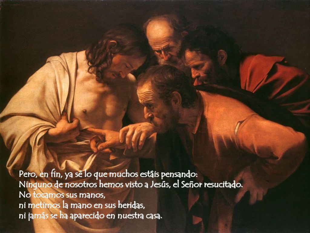 Pero, en fin, ya sé lo que muchos estáis pensando: Ninguno de nosotros hemos visto a Jesús, el Señor resucitado.
