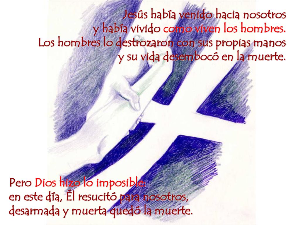 Jesús había venido hacia nosotros y había vivido como viven los hombres. Los hombres lo destrozaron con sus propias manos y su vida desembocó en la muerte.