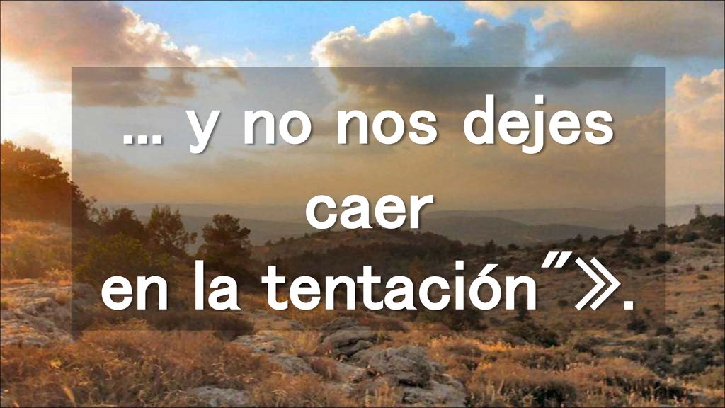... y no nos dejes caer en la tentación ».