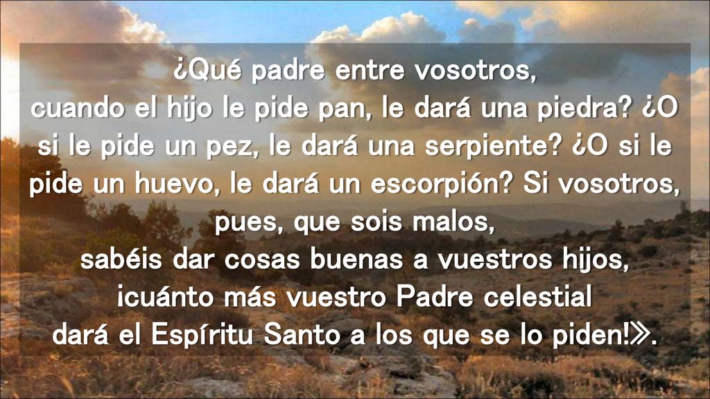 ¿Qué padre entre vosotros, cuando el hijo le pide pan, le dará una piedra.