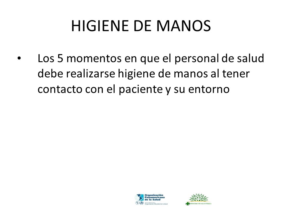HIGIENE DE MANOS Los 5 momentos en que el personal de salud debe realizarse higiene de manos al tener contacto con el paciente y su entorno.