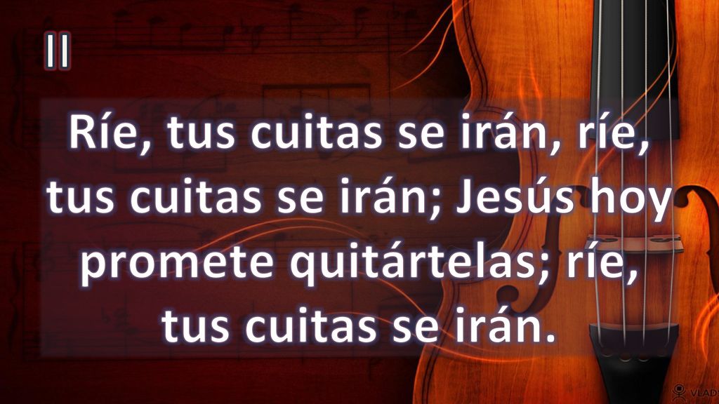 II Ríe, tus cuitas se irán, ríe, tus cuitas se irán; Jesús hoy promete quitártelas; ríe, tus cuitas se irán.
