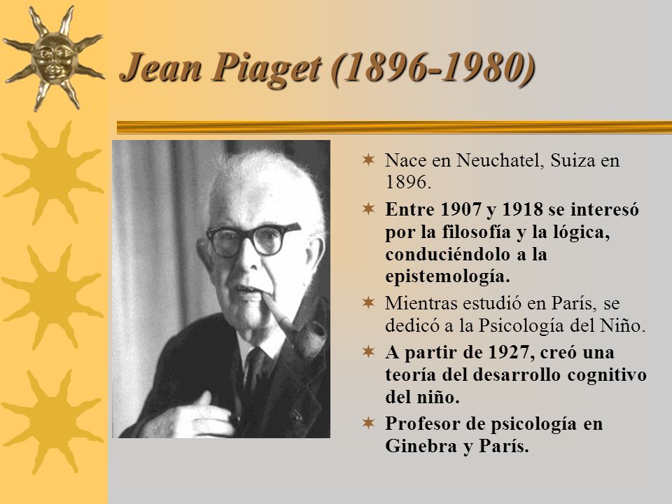 Jean Piaget ( ) Nace en Neuchatel, Suiza en 1896.