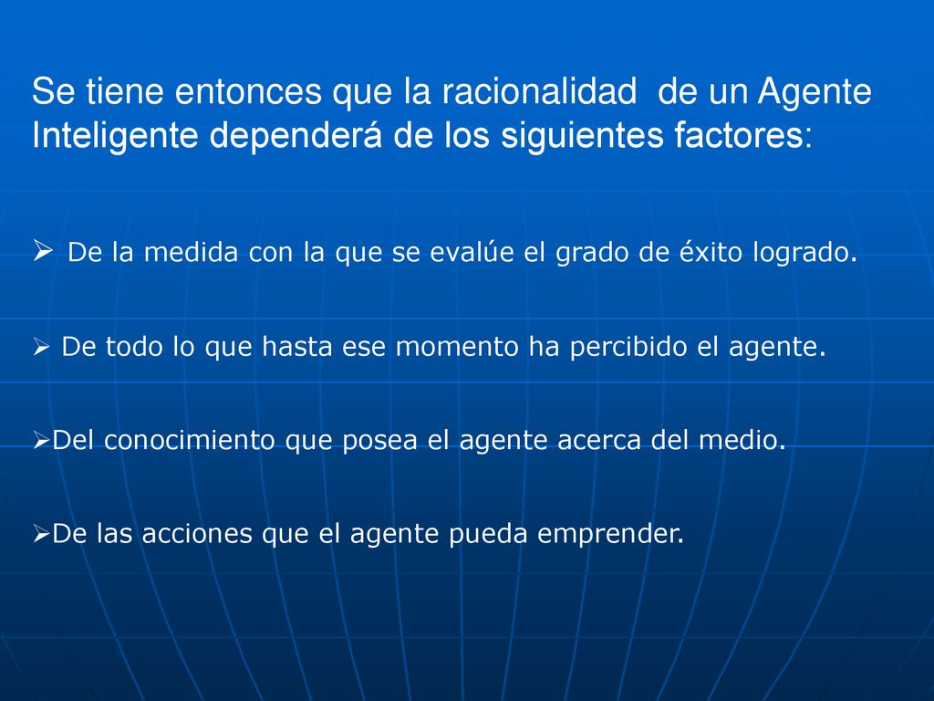 Se tiene entonces que la racionalidad de un Agente Inteligente dependerá de los siguientes factores: