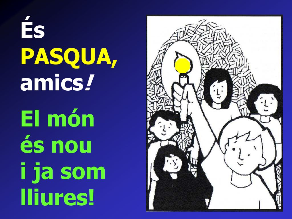 És PASQUA, amics! El món és nou i ja som lliures!