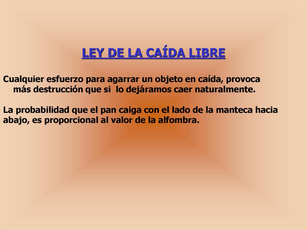 LEY DE LA CAÍDA LIBRE Cualquier esfuerzo para agarrar un objeto en caída, provoca más destrucción que si lo dejáramos caer naturalmente.