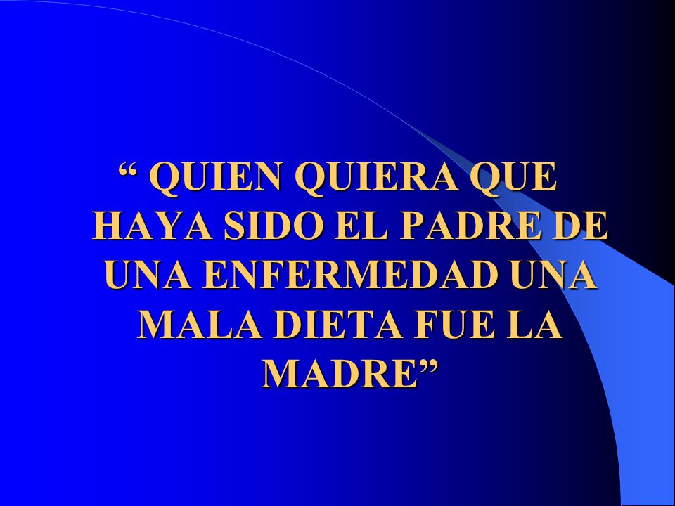 QUIEN QUIERA QUE HAYA SIDO EL PADRE DE UNA ENFERMEDAD UNA MALA DIETA FUE LA MADRE