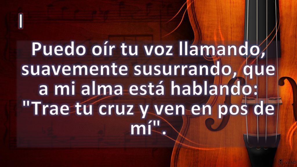 I Puedo oír tu voz llamando, suavemente susurrando, que a mi alma está hablando: Trae tu cruz y ven en pos de mí .