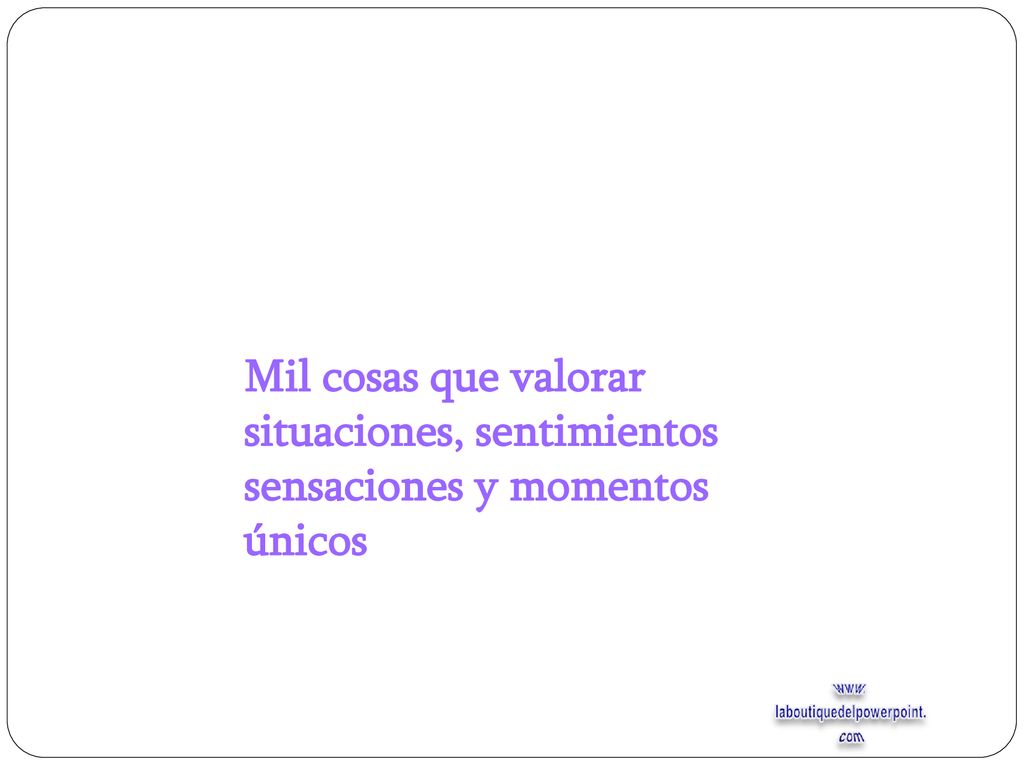 Mil cosas que valorar situaciones, sentimientos sensaciones y momentos únicos