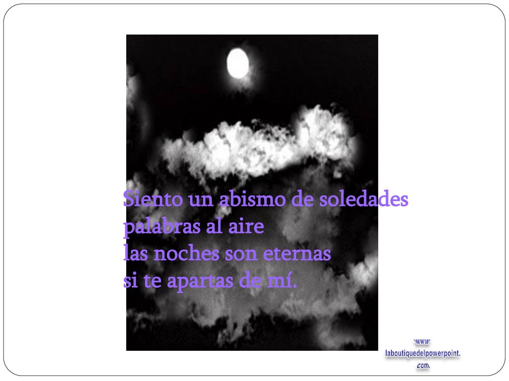 Siento un abismo de soledades palabras al aire las noches son eternas si te apartas de mí.