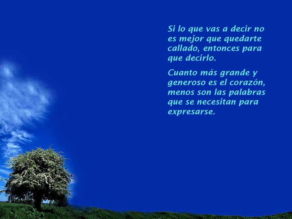 Si lo que vas a decir no es mejor que quedarte callado, entonces para que decirlo.