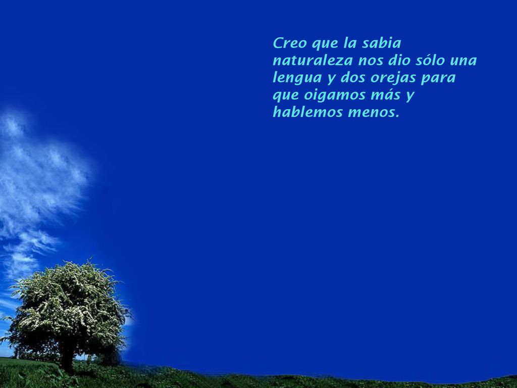 Creo que la sabia naturaleza nos dio sólo una lengua y dos orejas para que oigamos más y hablemos menos.