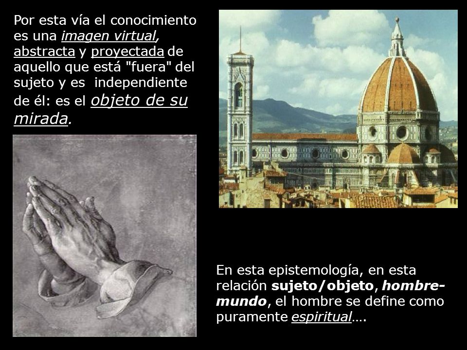 Por esta vía el conocimiento es una imagen virtual, abstracta y proyectada de aquello que está fuera del sujeto y es independiente de él: es el objeto de su mirada.