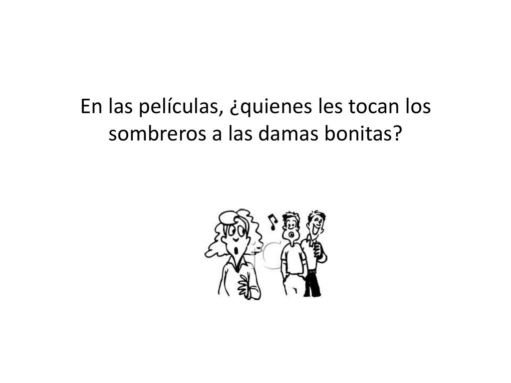 En las películas, ¿quienes les tocan los sombreros a las damas bonitas