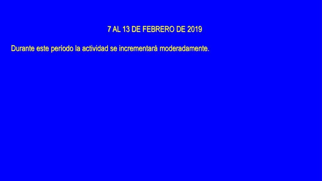 7 AL 13 DE FEBRERO DE 2019 Durante este período la actividad se incrementará moderadamente.