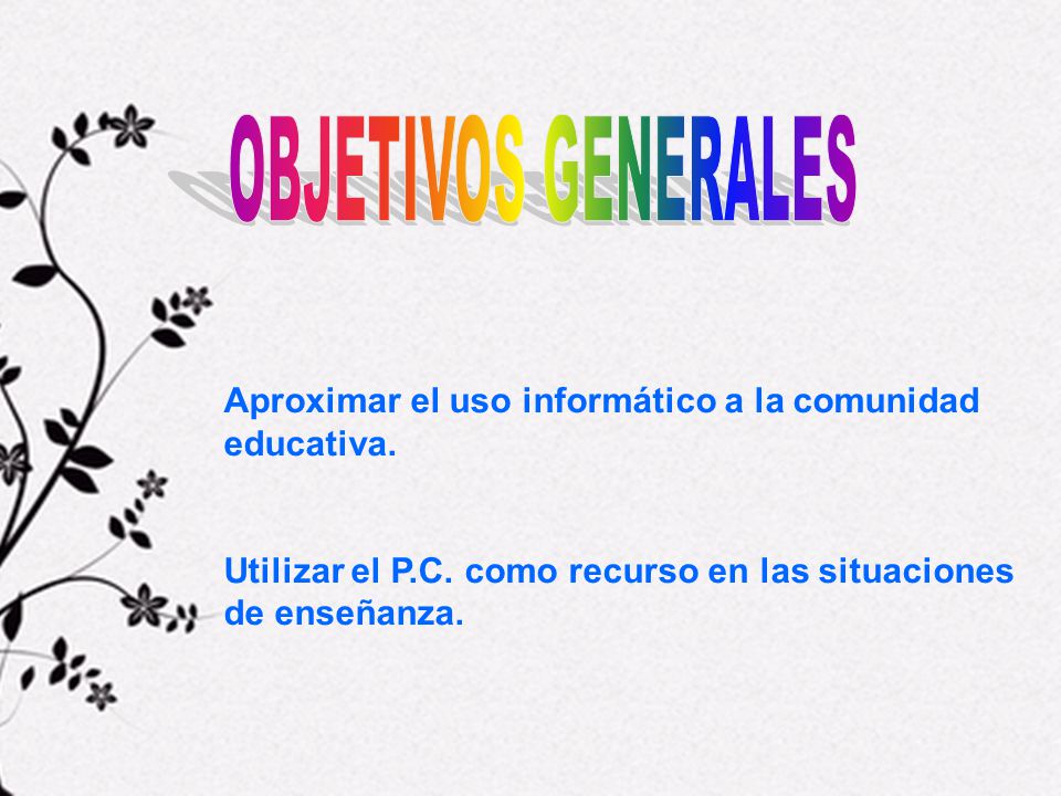 OBJETIVOS GENERALES Aproximar el uso informático a la comunidad educativa.