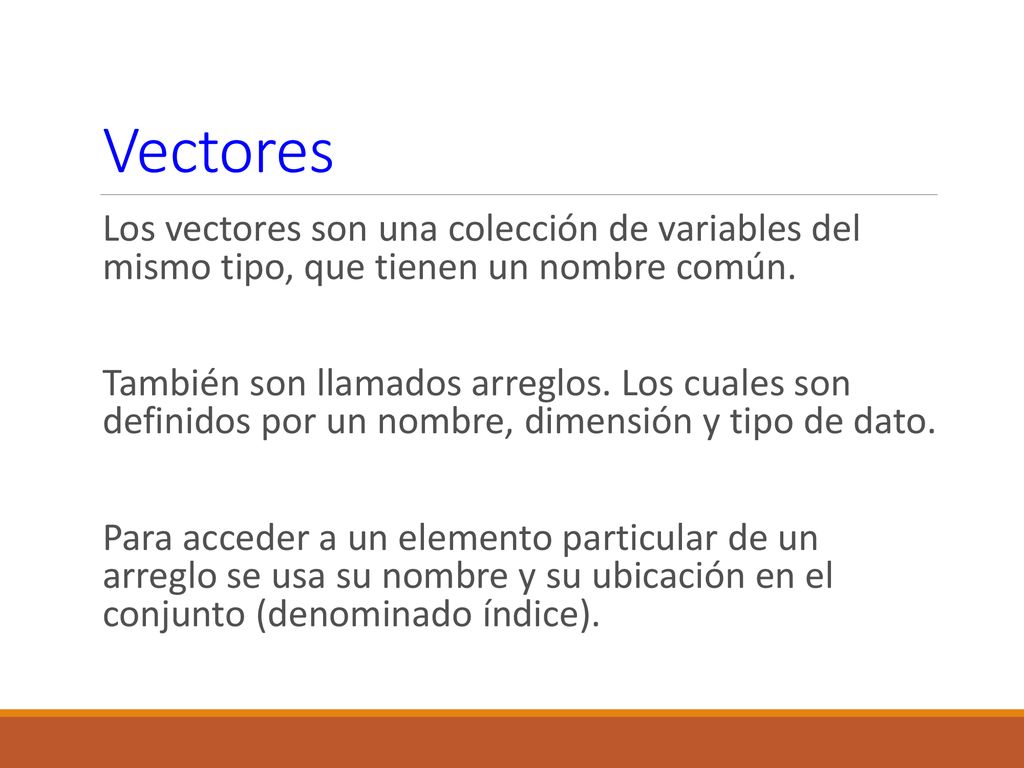Vectores Los vectores son una colección de variables del mismo tipo, que tienen un nombre común.