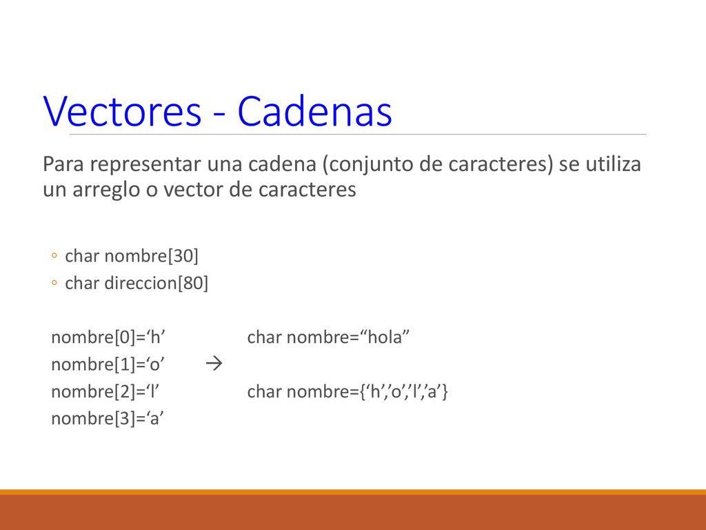 Vectores - Cadenas Para representar una cadena (conjunto de caracteres) se utiliza un arreglo o vector de caracteres.