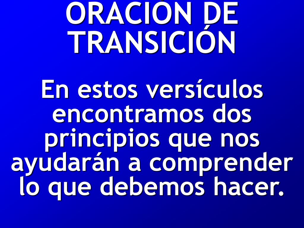 ORACIÓN DE TRANSICIÓN En estos versículos encontramos dos principios que nos ayudarán a comprender lo que debemos hacer.