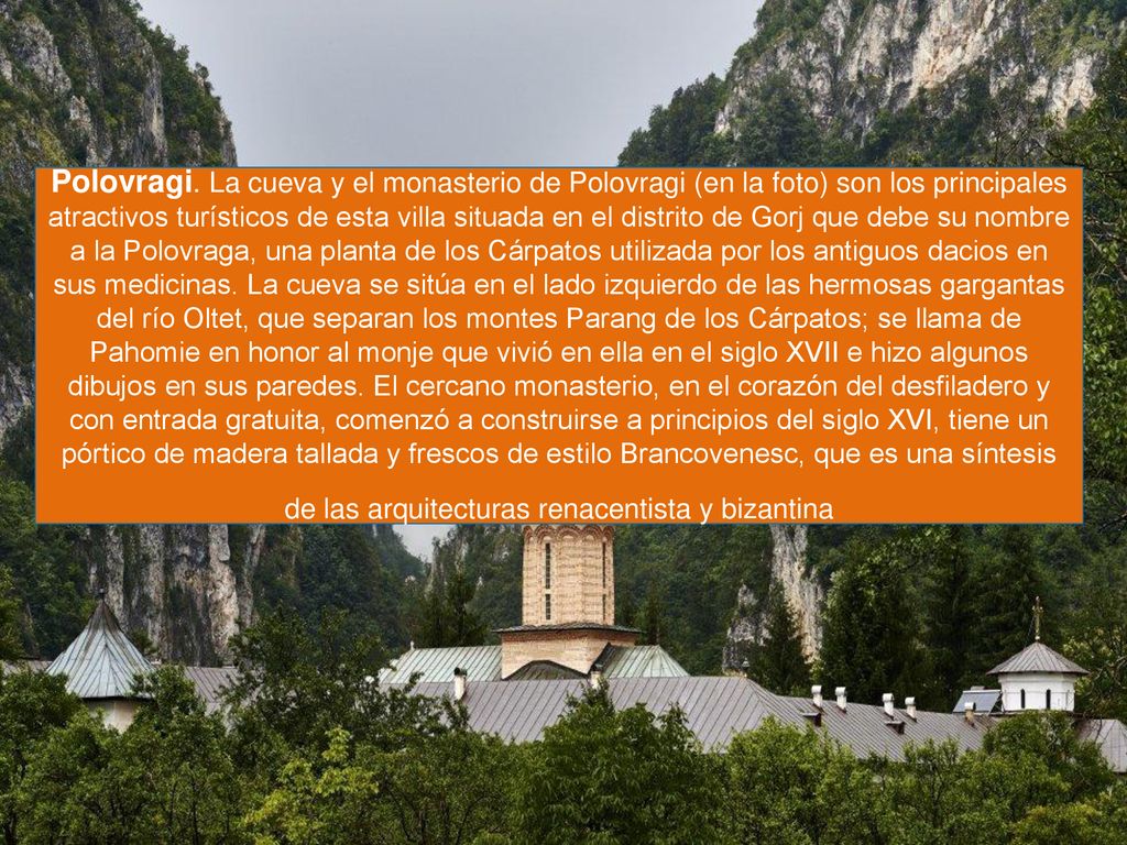 Polovragi. La cueva y el monasterio de Polovragi (en la foto) son los principales atractivos turísticos de esta villa situada en el distrito de Gorj que debe su nombre a la Polovraga, una planta de los Cárpatos utilizada por los antiguos dacios en sus medicinas.