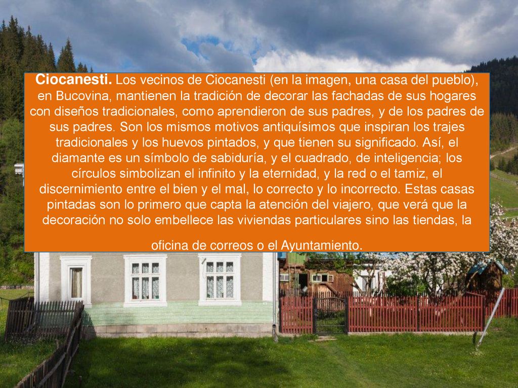 Ciocanesti. Los vecinos de Ciocanesti (en la imagen, una casa del pueblo), en Bucovina, mantienen la tradición de decorar las fachadas de sus hogares con diseños tradicionales, como aprendieron de sus padres, y de los padres de sus padres.