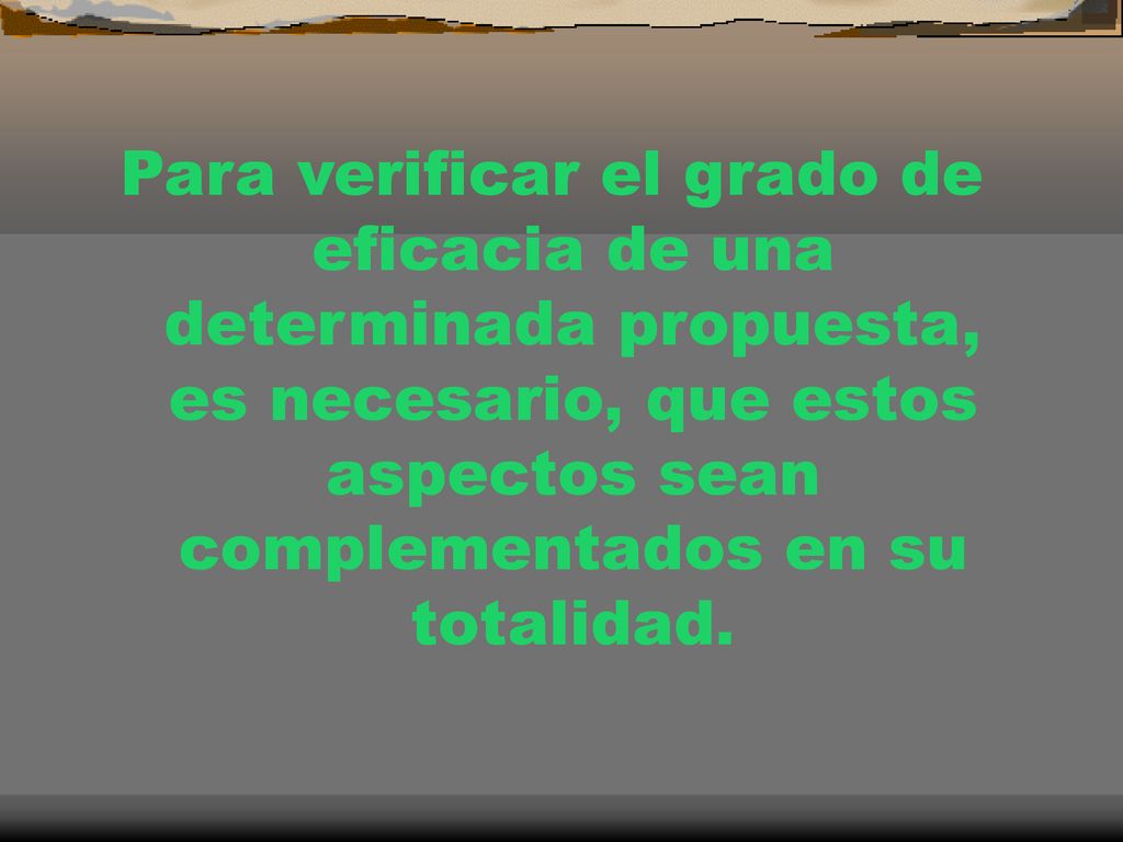 Para verificar el grado de eficacia de una determinada propuesta, es necesario, que estos aspectos sean complementados en su totalidad.