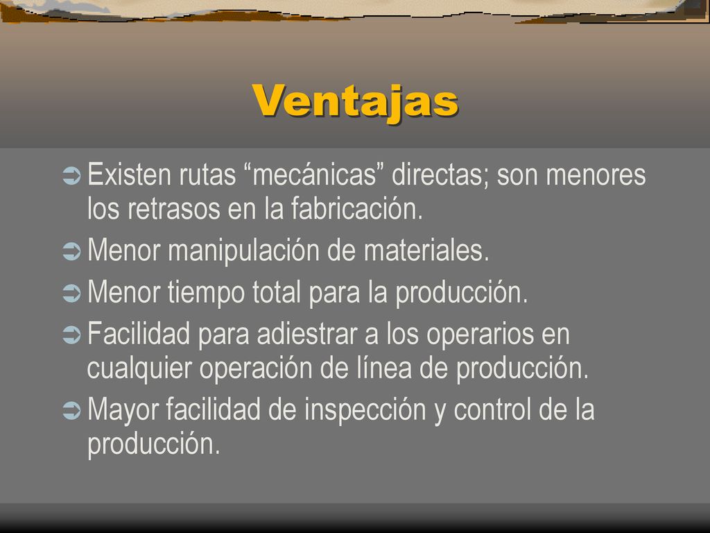 Ventajas Existen rutas mecánicas directas; son menores los retrasos en la fabricación. Menor manipulación de materiales.