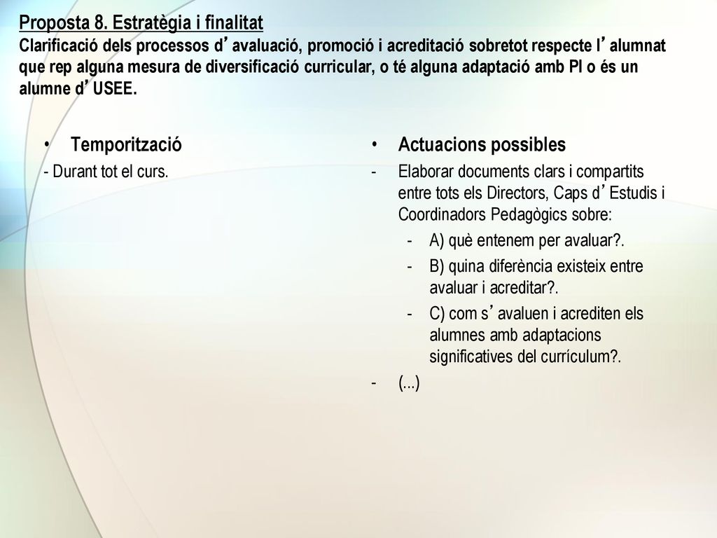 Proposta 8. Estratègia i finalitat Clarificació dels processos d’avaluació, promoció i acreditació sobretot respecte l’alumnat que rep alguna mesura de diversificació curricular, o té alguna adaptació amb PI o és un alumne d’USEE.