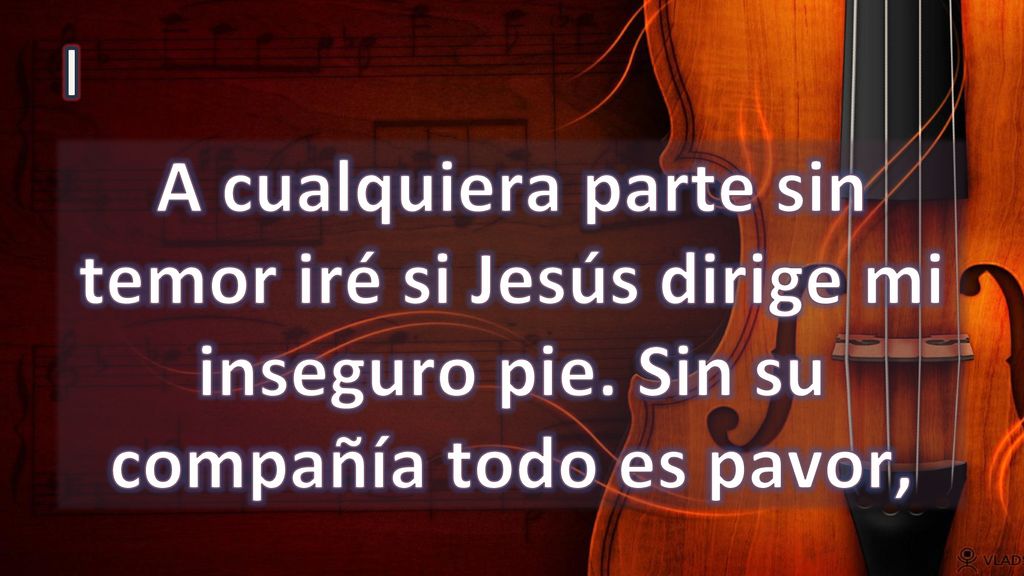 I A cualquiera parte sin temor iré si Jesús dirige mi inseguro pie. Sin su compañía todo es pavor,