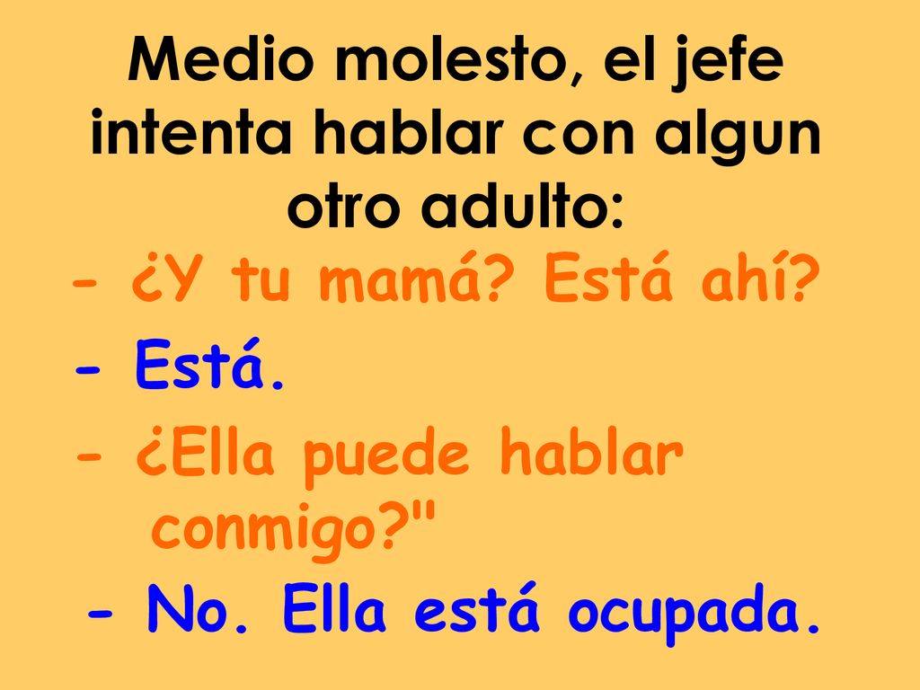 Medio molesto, el jefe intenta hablar con algun otro adulto: