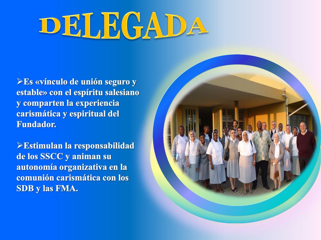 DELEGADA Es «vínculo de unión seguro y estable» con el espíritu salesiano y comparten la experiencia carismática y espiritual del Fundador.