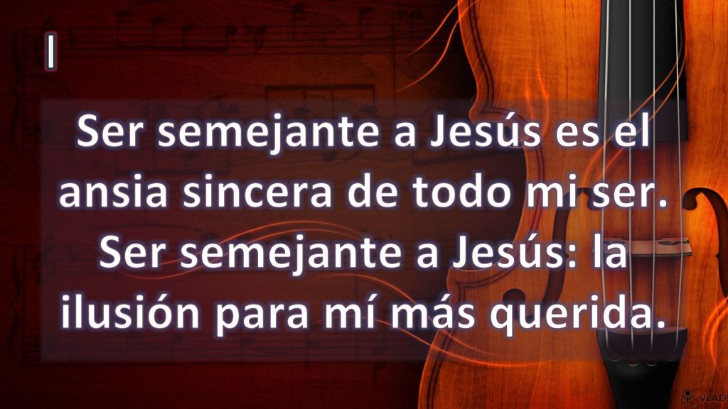 I Ser semejante a Jesús es el ansia sincera de todo mi ser.