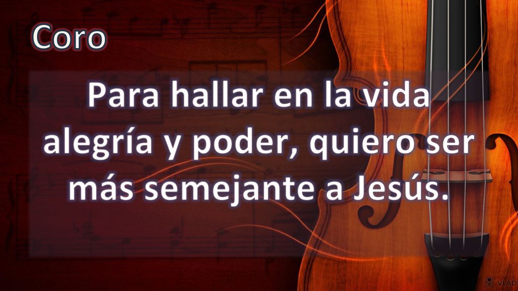 Coro Para hallar en la vida alegría y poder, quiero ser más semejante a Jesús.