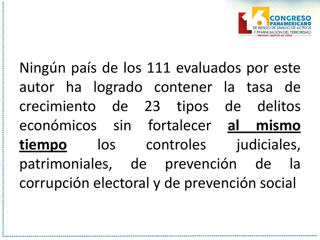 Ningún país de los 111 evaluados por este autor ha logrado contener la tasa de crecimiento de 23 tipos de delitos económicos sin fortalecer al mismo tiempo los controles judiciales, patrimoniales, de prevención de la corrupción electoral y de prevención social
