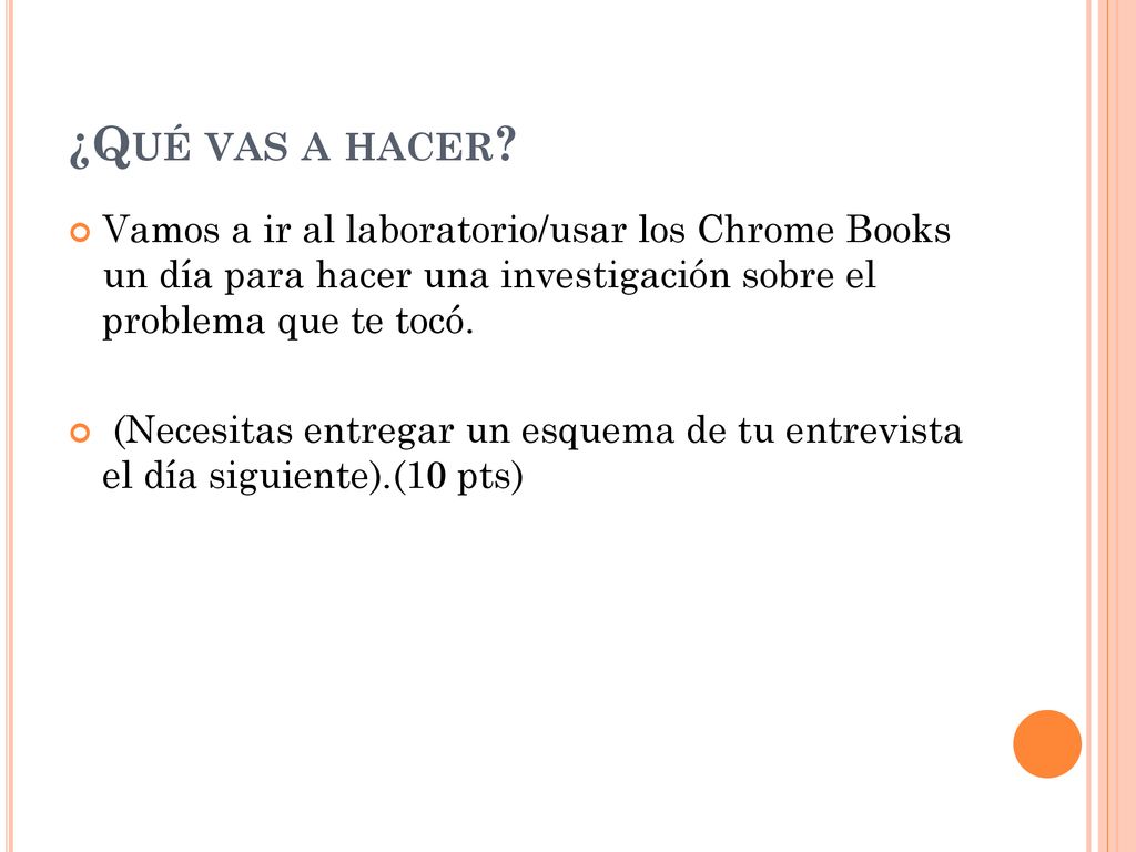 ¿Qué vas a hacer Vamos a ir al laboratorio/usar los Chrome Books un día para hacer una investigación sobre el problema que te tocó.