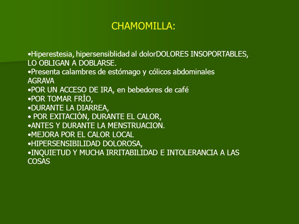 CHAMOMILLA: Hiperestesia, hipersensiblidad al dolorDOLORES INSOPORTABLES, LO OBLIGAN A DOBLARSE.