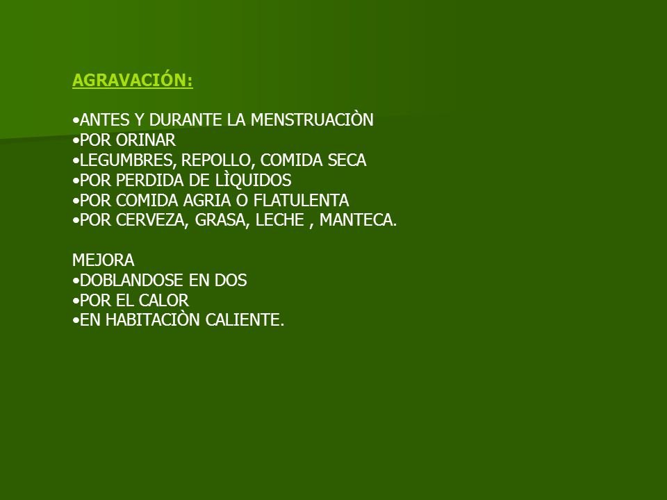 AGRAVACIÓN: ANTES Y DURANTE LA MENSTRUACIÒN. POR ORINAR. LEGUMBRES, REPOLLO, COMIDA SECA. POR PERDIDA DE LÌQUIDOS.