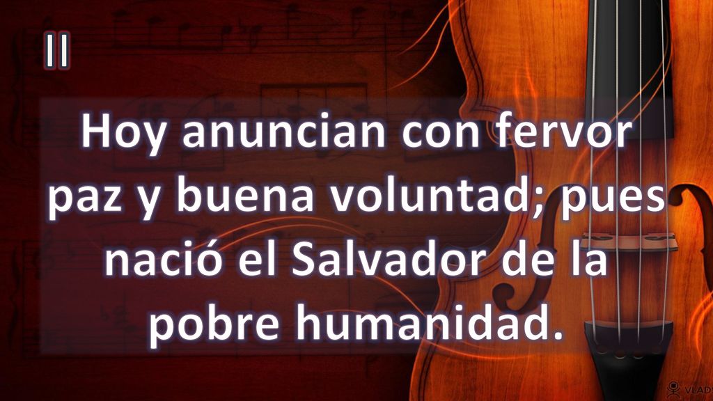 II Hoy anuncian con fervor paz y buena voluntad; pues nació el Salvador de la pobre humanidad.