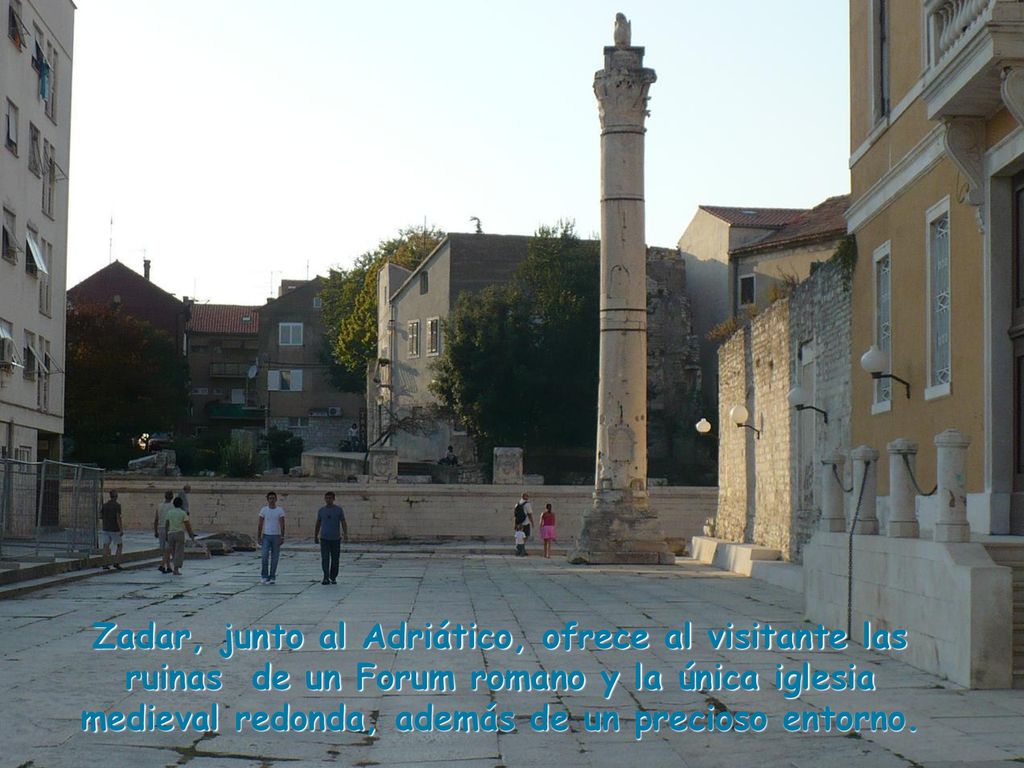 Zadar, junto al Adriático, ofrece al visitante las ruinas de un Forum romano y la única iglesia medieval redonda, además de un precioso entorno.