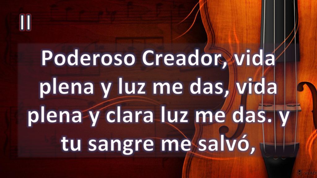 II Poderoso Creador, vida plena y luz me das, vida plena y clara luz me das. y tu sangre me salvó,