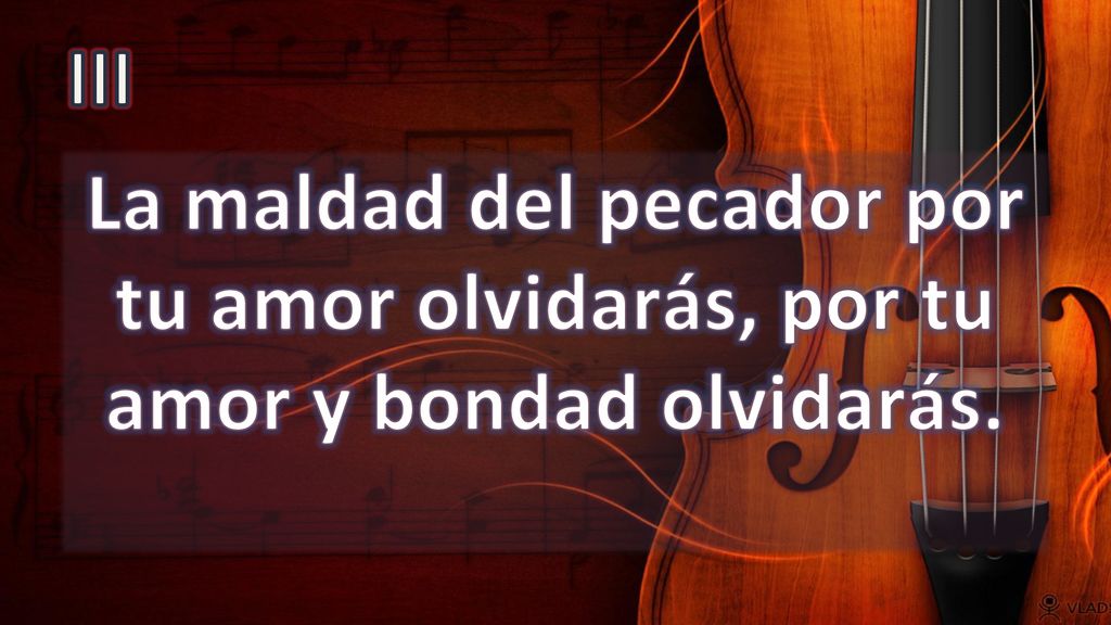 III La maldad del pecador por tu amor olvidarás, por tu amor y bondad olvidarás.