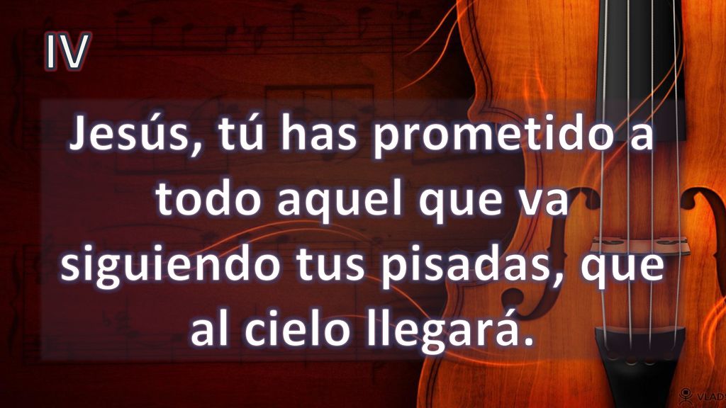 IV Jesús, tú has prometido a todo aquel que va siguiendo tus pisadas, que al cielo llegará.