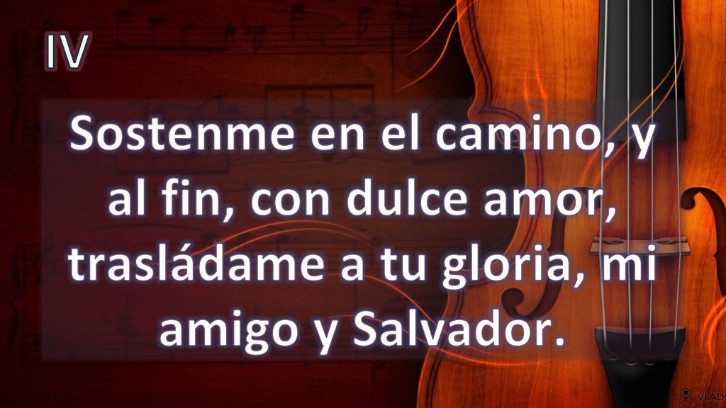 IV Sostenme en el camino, y al fin, con dulce amor, trasládame a tu gloria, mi amigo y Salvador.